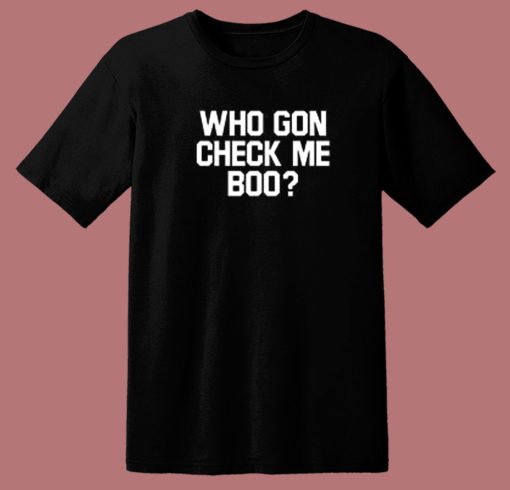 Who Gon Check Me Boo T Shirt Style