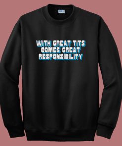 With Great Tits Comes Great Responsibility Sweatshirt