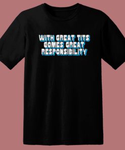 With Great Tits Comes Great Responsibility T Shirt Style