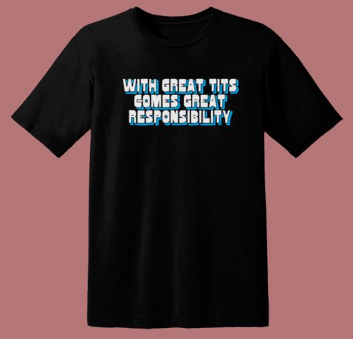 With Great Tits Comes Great Responsibility T Shirt Style