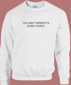 You Aint Nobodys Rosie Perez Sweatshirt