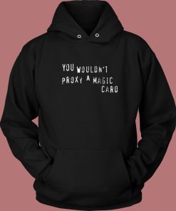 You Wouldnt Proxy A Magic Card Hoodie Style