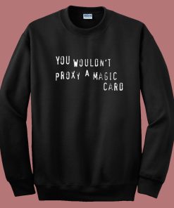 You Wouldnt Proxy A Magic Card Sweatshirt