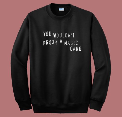 You Wouldnt Proxy A Magic Card Sweatshirt