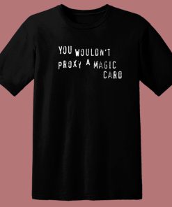 You Wouldnt Proxy A Magic Card T Shirt Style