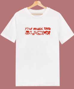 Your Music Taste Sucks T Shirt Style