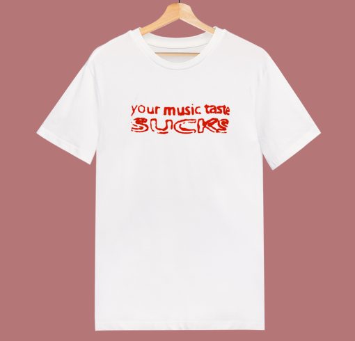 Your Music Taste Sucks T Shirt Style