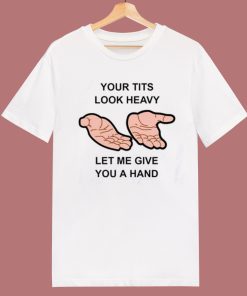 Your Tits Look Heavy Funny T Shirt Style