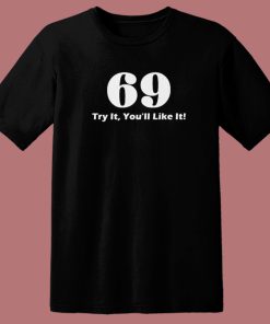 69 Try It You'll Like It Funny T Shirt Style