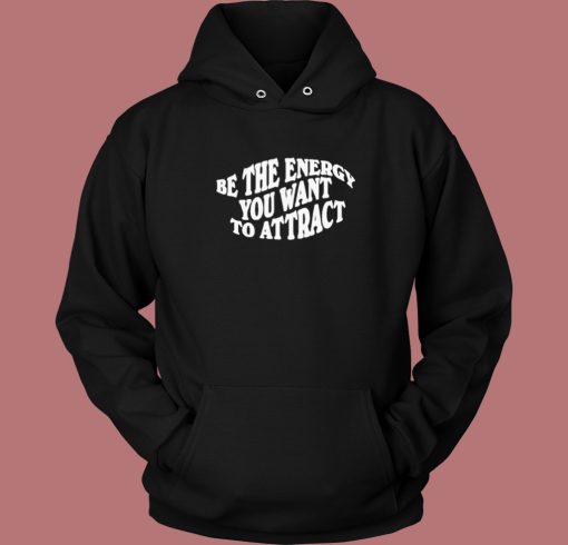 Be The Energy You Want To Attract Hoodie Style