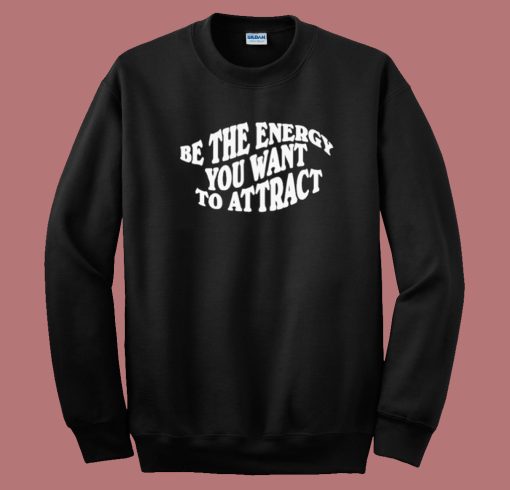 Be The Energy You Want To Attract Sweatshirt