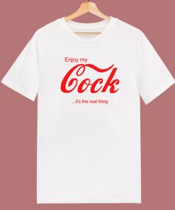 Enjoy My Cock Its The Real Thing T Shirt