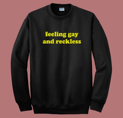Feeling Gay And Reckless Sweatshirt