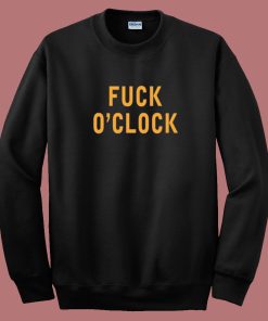 Fuck O'Clock Sweatshirt
