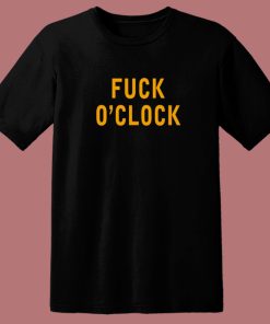 Fuck O'Clock T Shirt Style