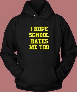 I Hope School Hates Me Hoodie Style
