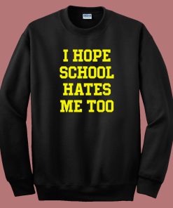 I Hope School Hates Me Too Sweatshirt