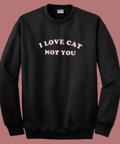 I Love Cats Not You Sweatshirt