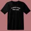 I Love Cats Not You T Shirt Style