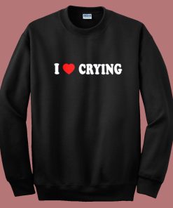 I Love Crying Sweatshirt