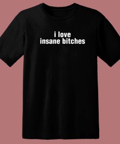 I Love Insane Bitches T Shirt Style