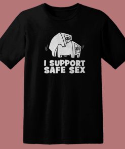 I Support Safe Sex T Shirt Style
