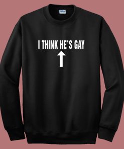 I Think Hes Gay Sweatshirt