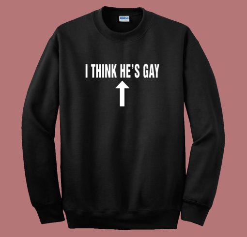 I Think Hes Gay Sweatshirt