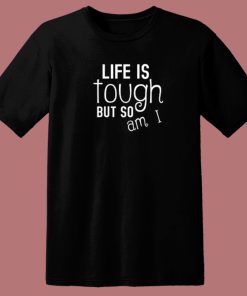 Life Is Tough But So Am I T Shirt Style