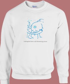 Looking For Love In All The Wrong Places Sweatshirt