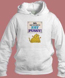 So Youve Got A Fat Pussy Hoodie Style