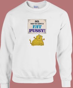 So Youve Got A Fat Pussy Sweatshirt