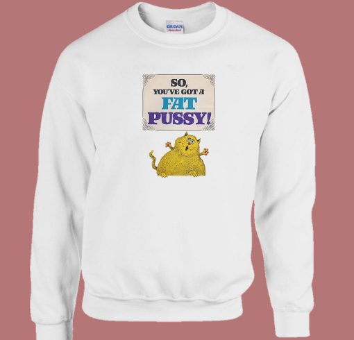 So Youve Got A Fat Pussy Sweatshirt