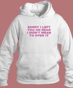 Sorry I Left You On Read Hoodie Style