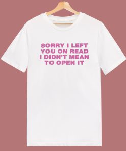 Sorry I Left You On Read T Shirt Style