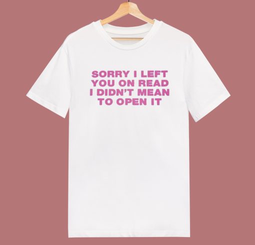 Sorry I Left You On Read T Shirt Style