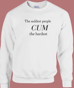 The Saddest People Cum The Hardest Sweatshirt