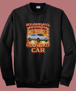 We Are All Dogs in Gods Hot Car Sweatshirt
