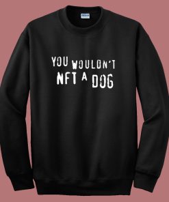 You Would Not NFT A Dog Sweatshirt