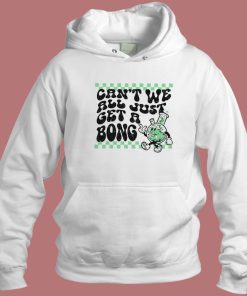Cant We All Just Get A Bong Hoodie Style