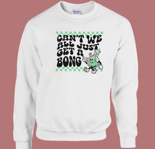 Cant We All Just Get A Bong Sweatshirt