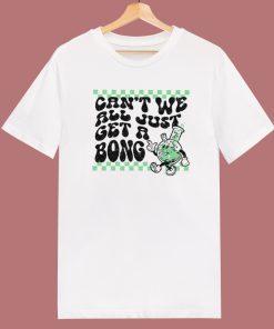 Cant We All Just Get A Bong T Shirt Style