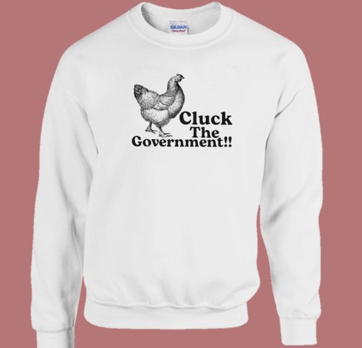 Cluck The Government Sweatshirt