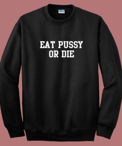 Eat Pussy Or Die Sweatshirt