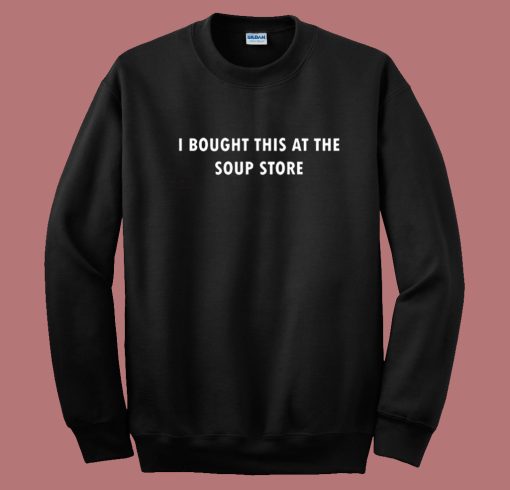 I Bought This At The Soup Store Sweatshirt