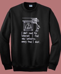 I Dont Need The Internet Sweatshirt