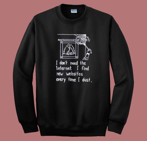 I Dont Need The Internet Sweatshirt