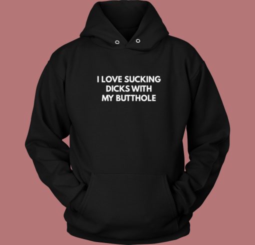 I Love Sucking Dicks With My Butthole Hoodie Style