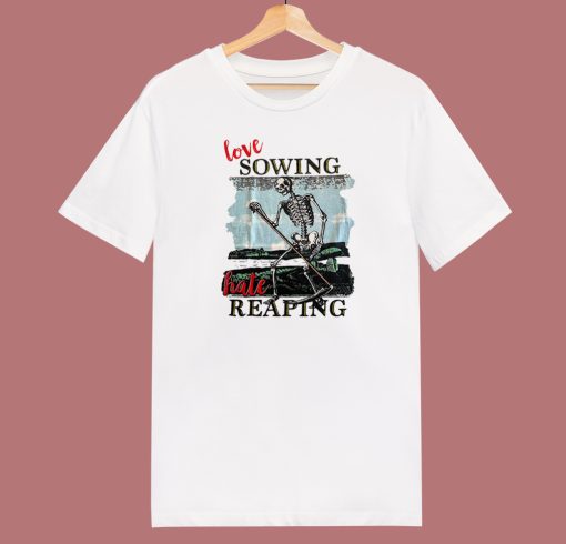Love Sowing Hate Reaping T Shirt Style