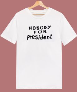 Nobody For President T Shirt Style